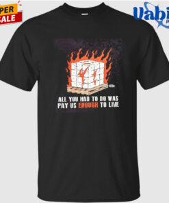 All You Had To Do Was Pay Us Enough To Live Fire 2026 T-Shirt