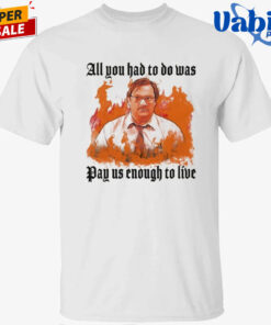 All You Had To Do Was Pay Us Enough To Live T-Shirt