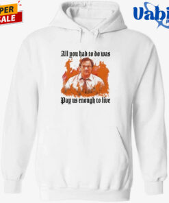 All You Had To Do Was Pay Us Enough To Live T-Shirt