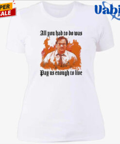 All You Had To Do Was Pay Us Enough To Live T Shirt 4.jpg