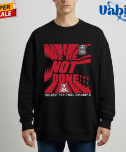 Arizona Wildcats We re Not Done Final Four 2026 West Regional Champs Shirt 4.jpg