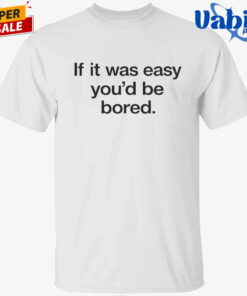 Back If It Was Easy You’d Be Bored Shirt