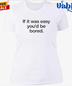 Back If It Was Easy You d Be Bored Shirt 4.jpg