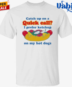 Catch Up On A Quick Call I Prefer Ketchup On My Hot Dogs Shirt