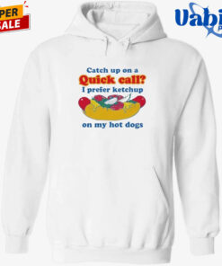 Catch Up On A Quick Call I Prefer Ketchup On My Hot Dogs Shirt