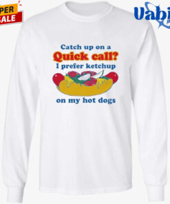 Catch Up On A Quick Call I Prefer Ketchup On My Hot Dogs Shirt 3.jpg
