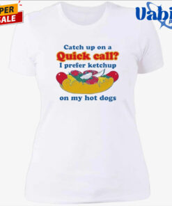 Catch Up On A Quick Call I Prefer Ketchup On My Hot Dogs Shirt 4.jpg