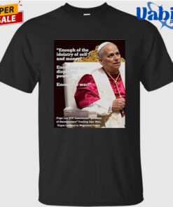 Enough Of The Idolatry Of Self And Money Enough Of The Display Of Power Enough Of War Pope Leo Xiv Shirt