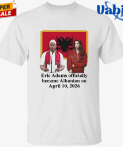 Eric Adams Officially Became Albanian On April 10-2026 T-Shirt