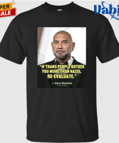 Ewhb Know If Trans People Bother You More Than Nazis Re Evaluate Dave Bautista 1 Shirt