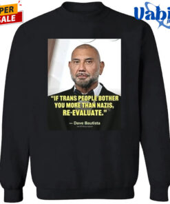 Ewhb Know If Trans People Bother You More Than Nazis Re Evaluate Dave Bautista 1 Shirt 3.jpg