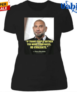 Ewhb Know If Trans People Bother You More Than Nazis Re Evaluate Dave Bautista 1 Shirt 4.jpg