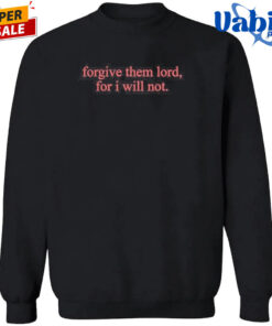 Forgive Them Lord For I Will Not T Shirt 3.jpg
