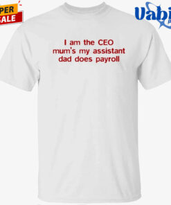 I Am The CEO Mum’s My Assistant Dad Does Payroll T-Shirt