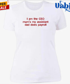 I Am The CEO Mum 8217 s My Assistant Dad Does Payroll T Shirt 4.jpg