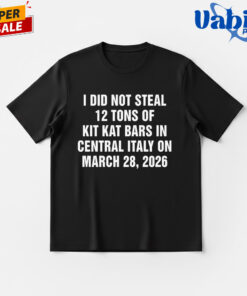 I Did Not Steal 12 Tons of Kit Kat Bars in Central Italy on March 28 2026 Shirt