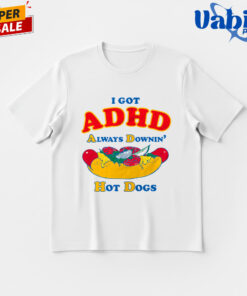 I Got ADHD Always Downin’ Hot Dogs Shirt