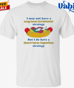 I May Not Have A Long-Term Investment Strategy. But I Do Have A Short-Term Ingestion Strategy Shirt