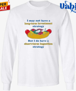 I May Not Have A Long Term Investment Strategy But I Do Have A Short Term Ingestion Strategy Shirt 3.jpg