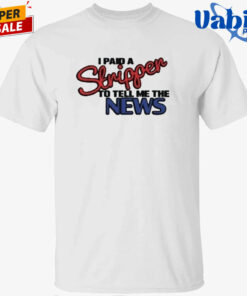 I Paid A Strippen To Tell Me The News Shirt