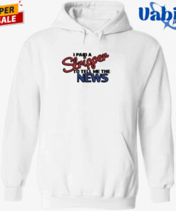 I Paid A Strippen To Tell Me The News Shirt