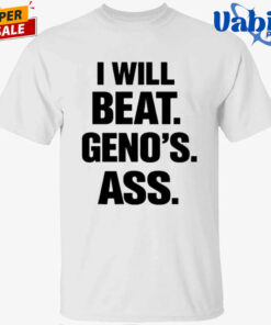I Will Beat Geno’s Ass Shirt