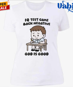 IQ Test Came Back Negative God Is Good Shirt 4.jpg