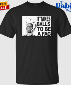 It Takes Balls To Be A Fag Shirt