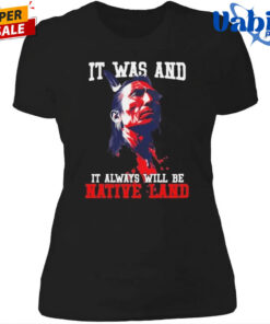 It was and it always will be native land Shirt 4.jpg