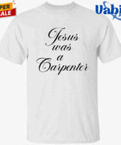 Jesus Was A Carpenter Shit