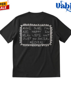 Make Sure You Are Happy In Real Life Not Just On Social Media T-Shirt