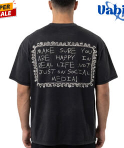 Make Sure You Are Happy In Real Life Not Just On Social Media T-Shirt